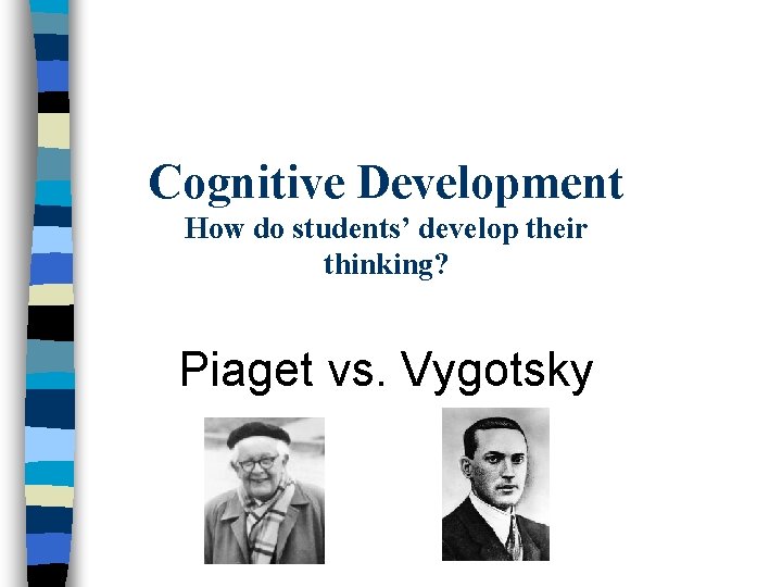 Cognitive Development How do students’ develop their thinking? Piaget vs. Vygotsky 