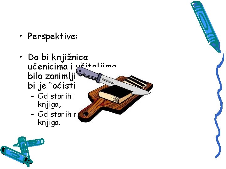  • Perspektive: • Da bi knjižnica učenicima i učiteljima bila zanimljiva, trebalo bi