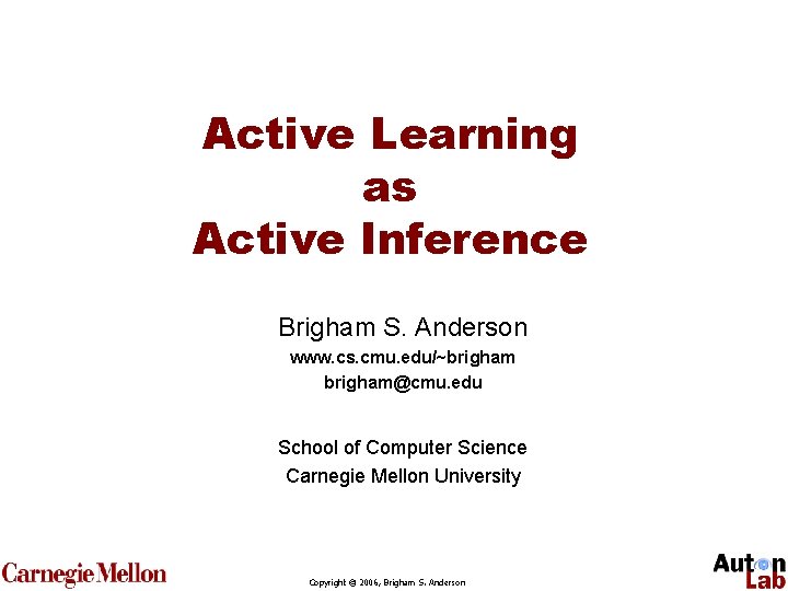 Active Learning as Active Inference Brigham S. Anderson www. cs. cmu. edu/~brigham@cmu. edu School