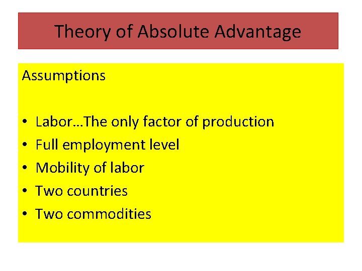 Theory of Absolute Advantage Assumptions • • • Labor…The only factor of production Full