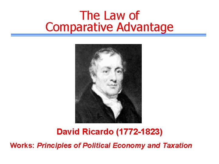 The Law of Comparative Advantage David Ricardo (1772 -1823) Works: Principles of Political Economy