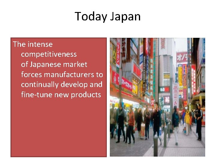 Today Japan The intense competitiveness of Japanese market forces manufacturers to continually develop and