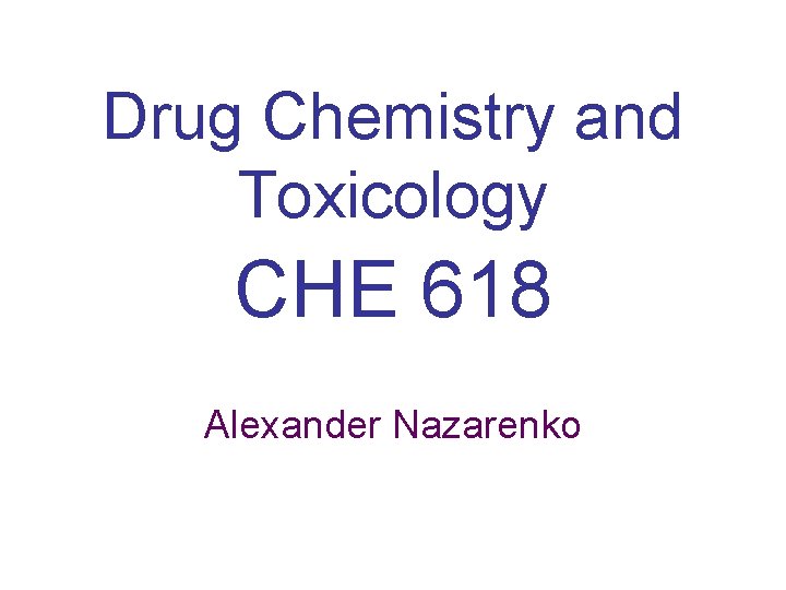 Drug Chemistry and Toxicology CHE 618 Alexander Nazarenko 