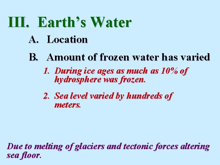 III. Earth’s Water A. Location B. Amount of frozen water has varied 1. During III. Earth’s Water A. Location B. Amount of frozen water has varied 1. During