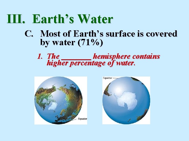III. Earth’s Water C. Most of Earth’s surface is covered by water (71%) 1. III. Earth’s Water C. Most of Earth’s surface is covered by water (71%) 1.