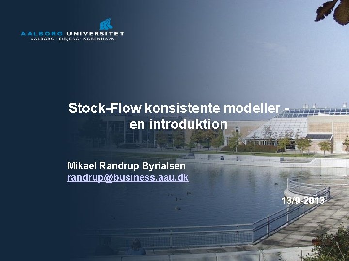Stock-Flow konsistente modeller en introduktion Mikael Randrup Byrialsen randrup@business. aau. dk 13/9 -2013 1