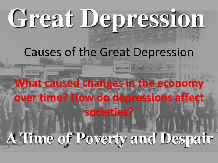 Causes of the Great Depression What caused changes in the economy over time? How