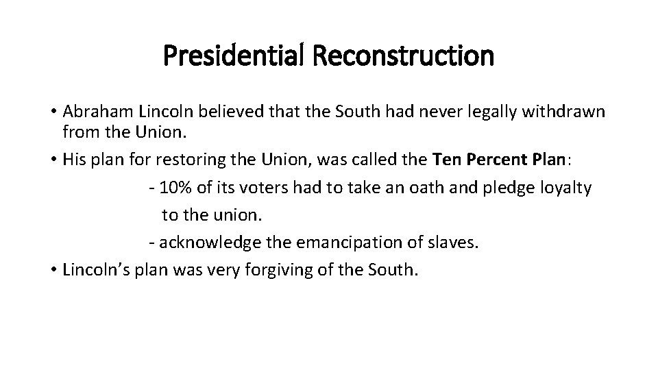 Presidential Reconstruction • Abraham Lincoln believed that the South had never legally withdrawn from