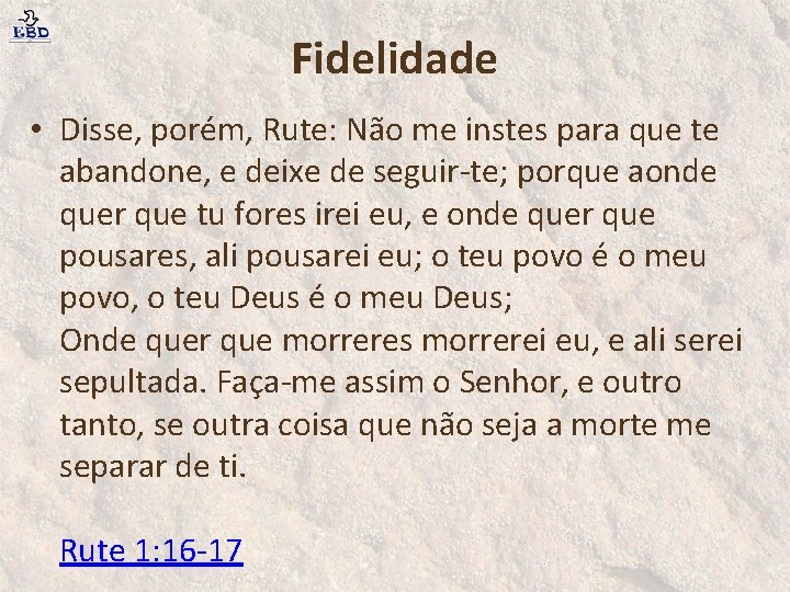 Fidelidade • Disse, porém, Rute: Não me instes para que te abandone, e deixe