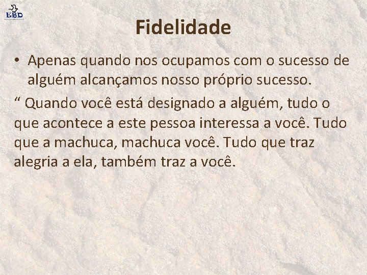 Fidelidade • Apenas quando nos ocupamos com o sucesso de alguém alcançamos nosso próprio