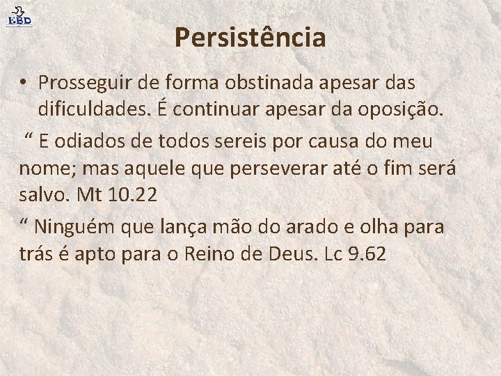Persistência • Prosseguir de forma obstinada apesar das dificuldades. É continuar apesar da oposição.
