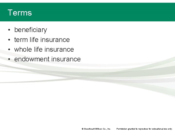 Terms • • beneficiary term life insurance whole life insurance endowment insurance © Goodheart-Willcox Terms • • beneficiary term life insurance whole life insurance endowment insurance © Goodheart-Willcox