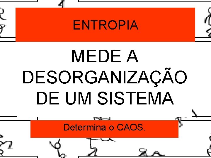 ENTROPIA MEDE A DESORGANIZAÇÃO DE UM SISTEMA Determina o CAOS. 