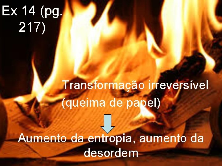 Ex 14 (pg. 217) Transformação irreversível (queima de papel) Aumento da entropia, aumento da