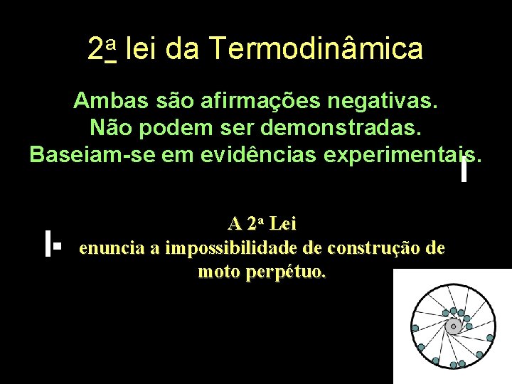 2 a lei da Termodinâmica Ambas são afirmações negativas. Não podem ser demonstradas. Baseiam-se