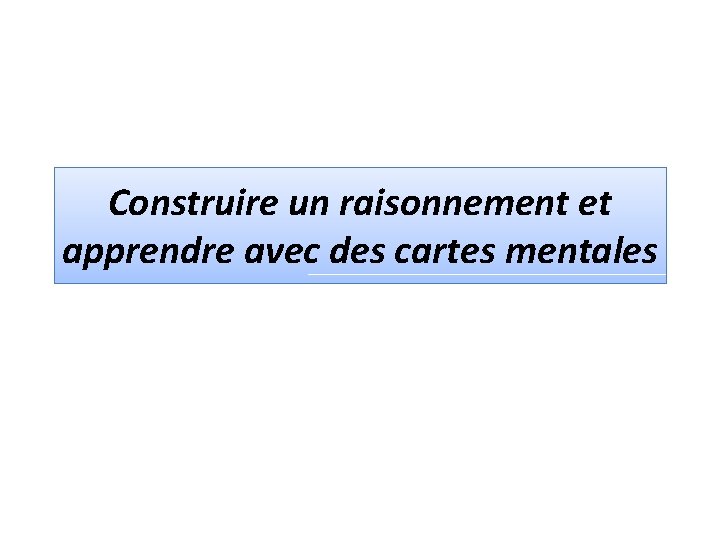 Construire un raisonnement et apprendre avec des cartes mentales 