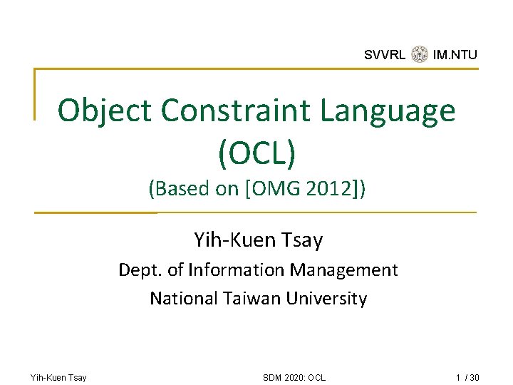 SVVRL @ IM. NTU Object Constraint Language (OCL) (Based on [OMG 2012]) Yih-Kuen Tsay