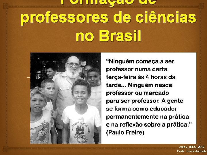 Formação de professores de ciências no Brasil Aula 7_IEEC_2017 Profa. Joana Andrade 