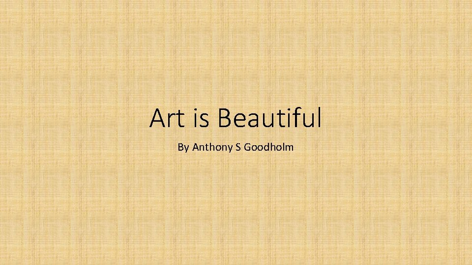 Art is Beautiful By Anthony S Goodholm 