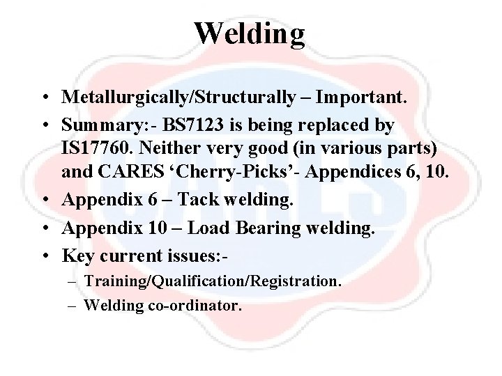 Welding • Metallurgically/Structurally – Important. • Summary: - BS 7123 is being replaced by