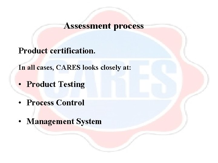 Assessment process Product certification. In all cases, CARES looks closely at: • Product Testing