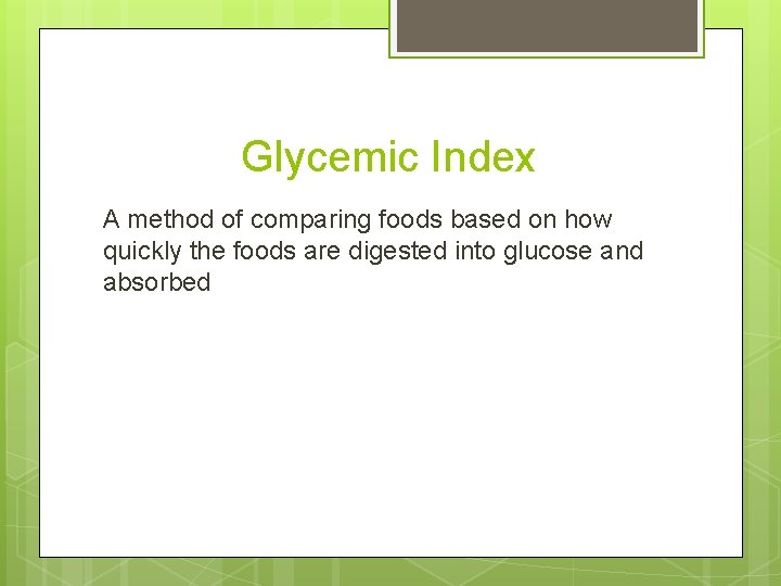 Glycemic Index A method of comparing foods based on how quickly the foods are