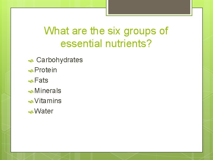 What are the six groups of essential nutrients? Carbohydrates Protein Fats Minerals Vitamins Water