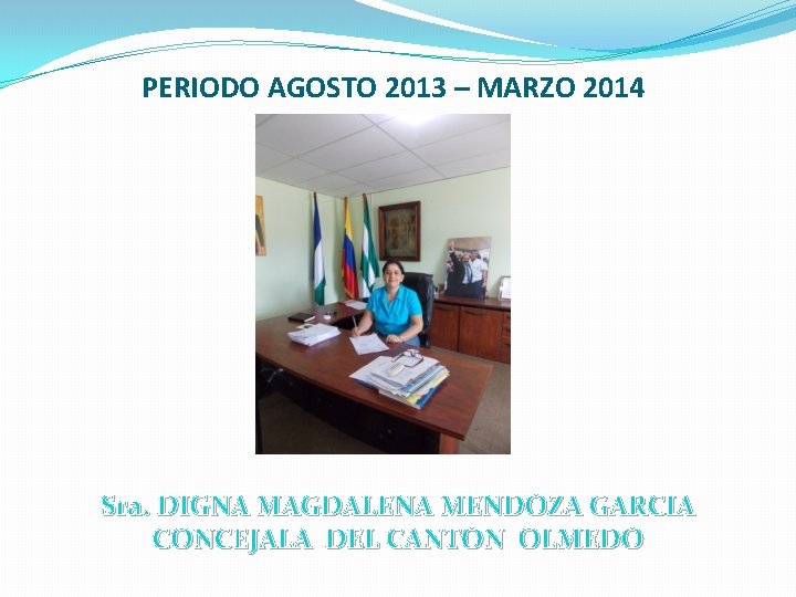 PERIODO AGOSTO 2013 – MARZO 2014 Sra. DIGNA MAGDALENA MENDOZA GARCIA CONCEJALA DEL CANTON