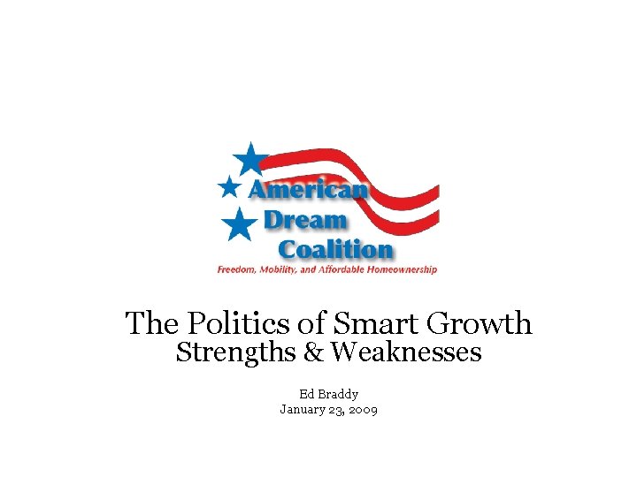 The Politics of Smart Growth Strengths & Weaknesses Ed Braddy January 23, 2009 