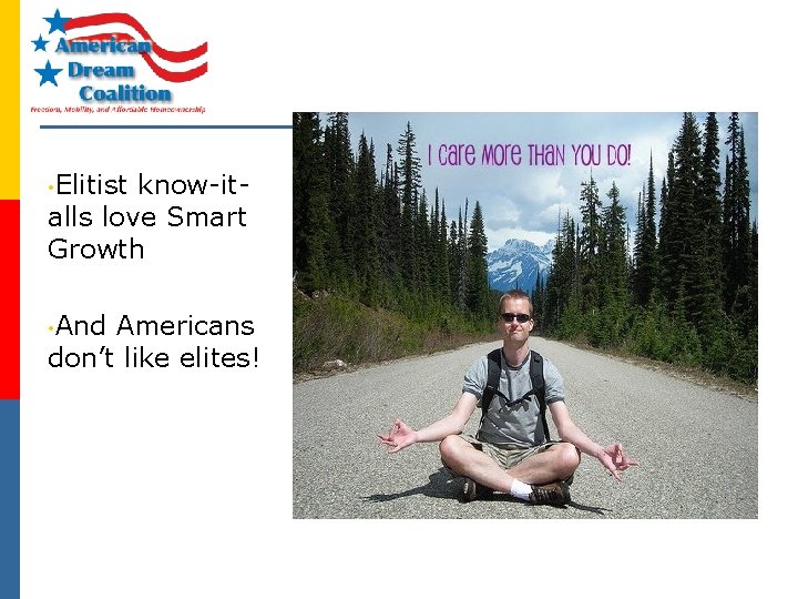  • Elitist know-italls love Smart Growth • And Americans don’t like elites! 