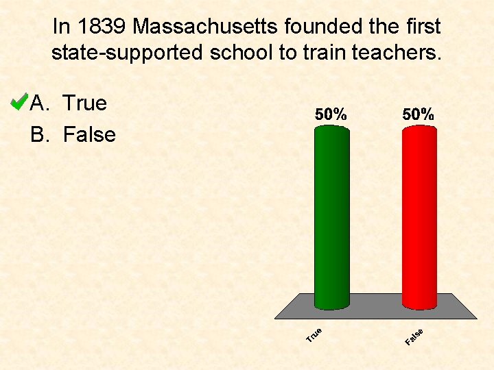 In 1839 Massachusetts founded the first state-supported school to train teachers. A. True B.