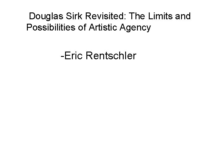 Douglas Sirk Revisited: The Limits and Possibilities of Artistic Agency -Eric Rentschler 