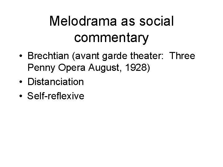 Melodrama as social commentary • Brechtian (avant garde theater: Three Penny Opera August, 1928)