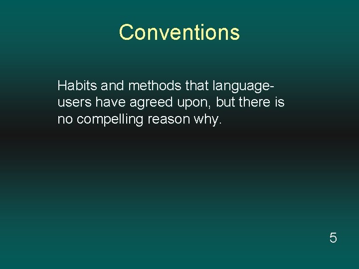 Conventions Habits and methods that languageusers have agreed upon, but there is no compelling