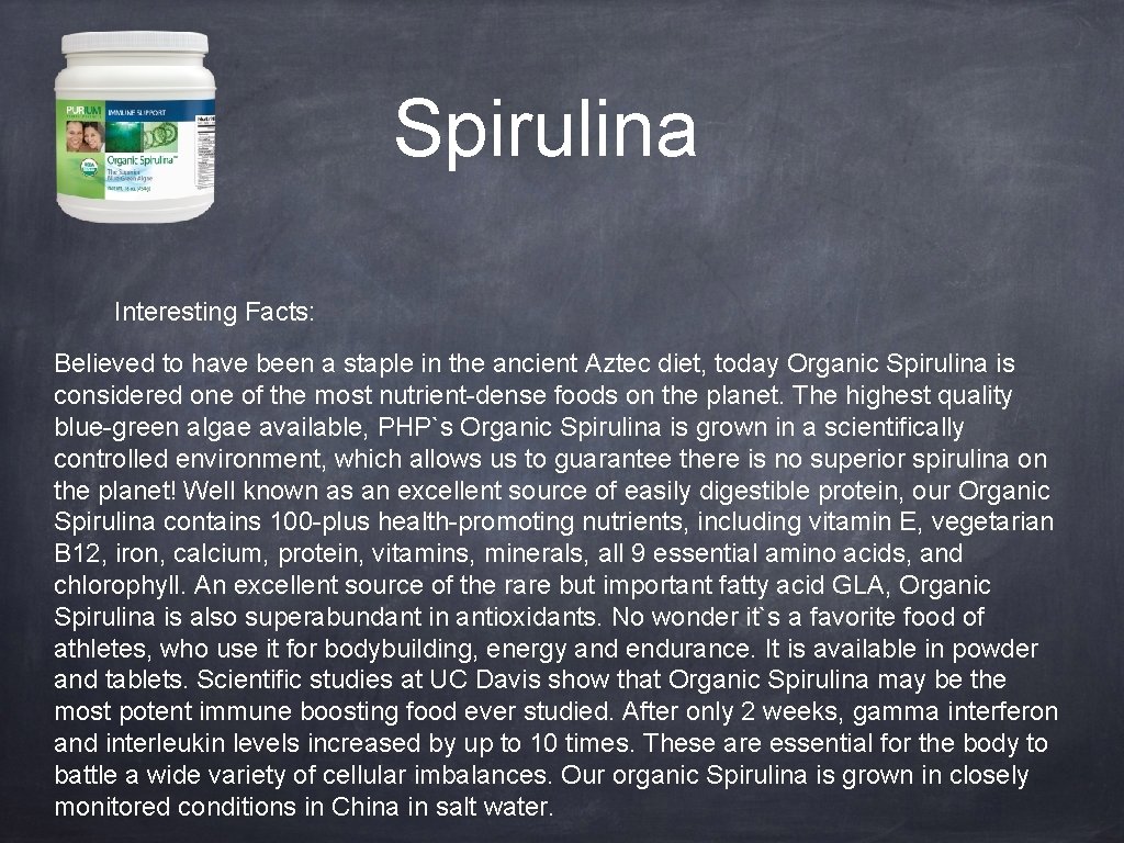 Spirulina Interesting Facts: Believed to have been a staple in the ancient Aztec diet,