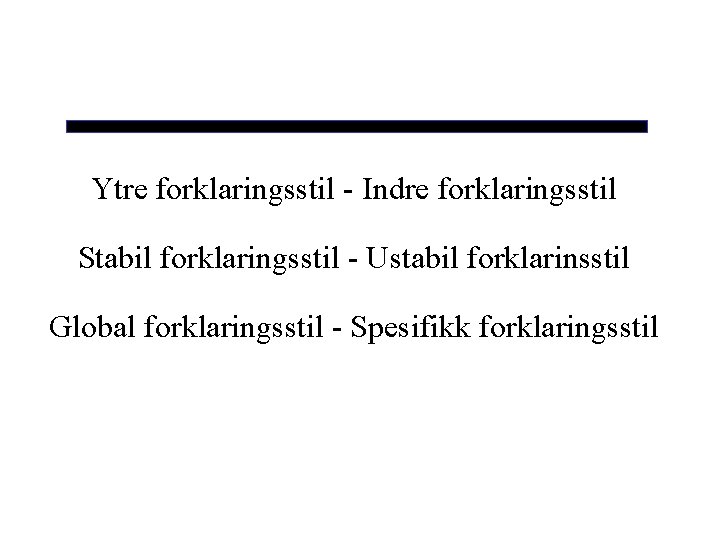 Ytre forklaringsstil - Indre forklaringsstil Stabil forklaringsstil - Ustabil forklarinsstil Global forklaringsstil - Spesifikk