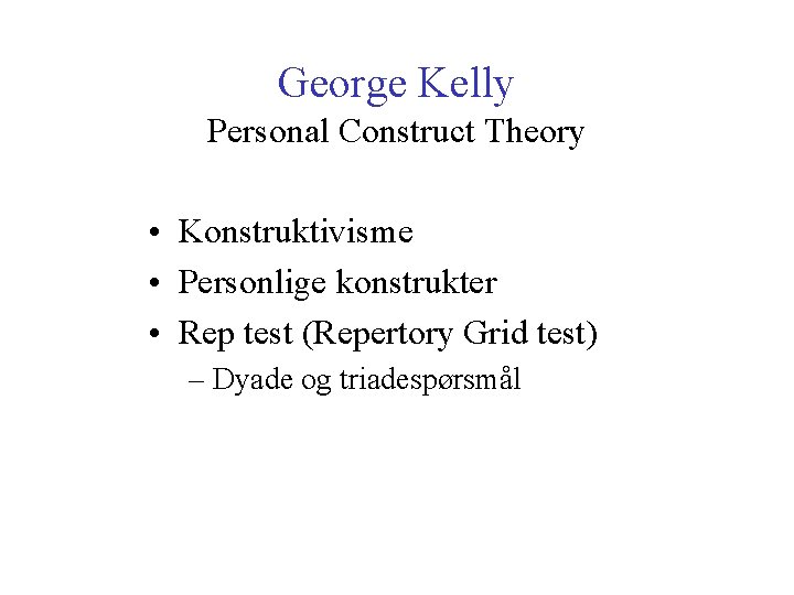 George Kelly Personal Construct Theory • Konstruktivisme • Personlige konstrukter • Rep test (Repertory