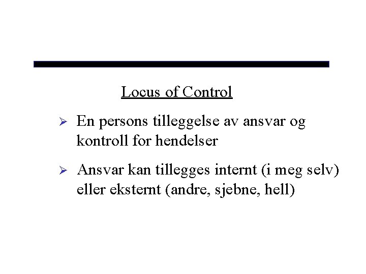Locus of Control Ø En persons tilleggelse av ansvar og kontroll for hendelser Ø