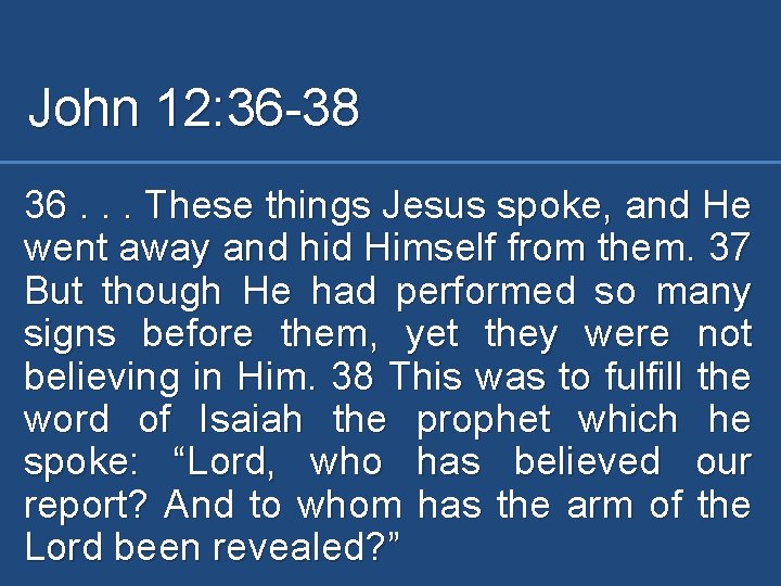 John 12: 36 -38 36. . . These things Jesus spoke, and He went