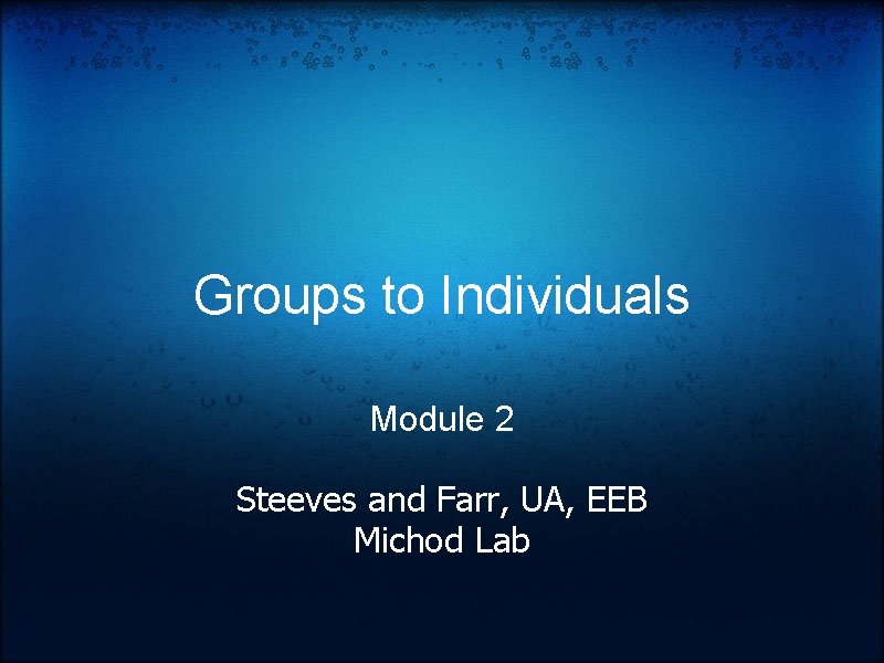 Groups to Individuals Module 2 Steeves and Farr, UA, EEB Michod Lab 