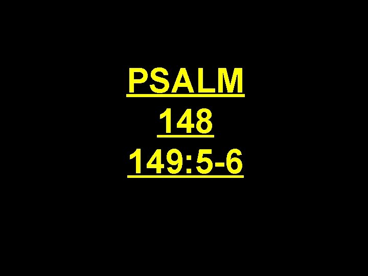 PSALM 148 149: 5 -6 