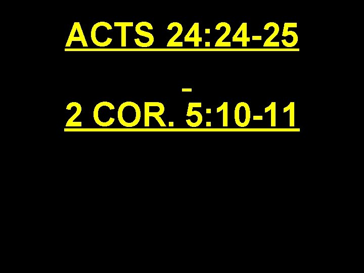 ACTS 24: 24 -25 2 COR. 5: 10 -11 