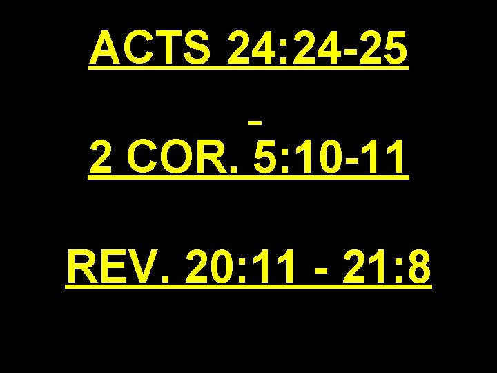 ACTS 24: 24 -25 2 COR. 5: 10 -11 REV. 20: 11 - 21: