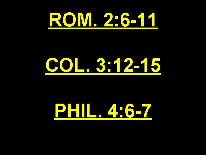 ROM. 2: 6 -11 COL. 3: 12 -15 PHIL. 4: 6 -7 
