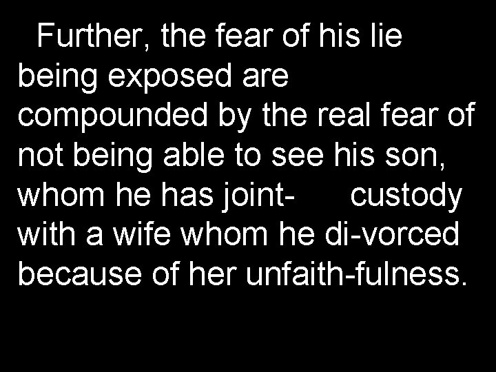 Further, the fear of his lie being exposed are compounded by the real fear