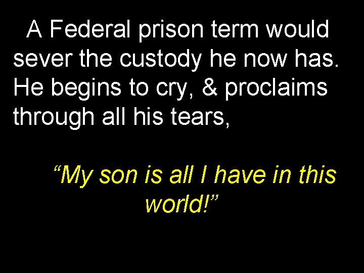 A Federal prison term would sever the custody he now has. He begins to