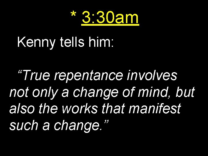 * 3: 30 am Kenny tells him: “True repentance involves not only a change