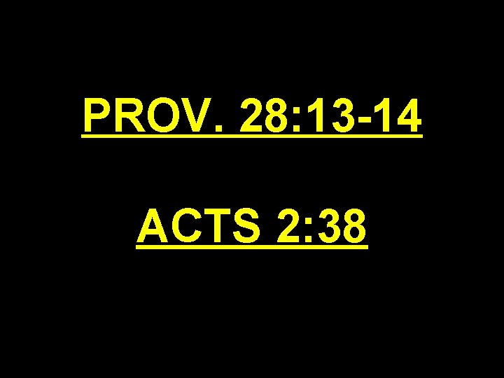 PROV. 28: 13 -14 ACTS 2: 38 