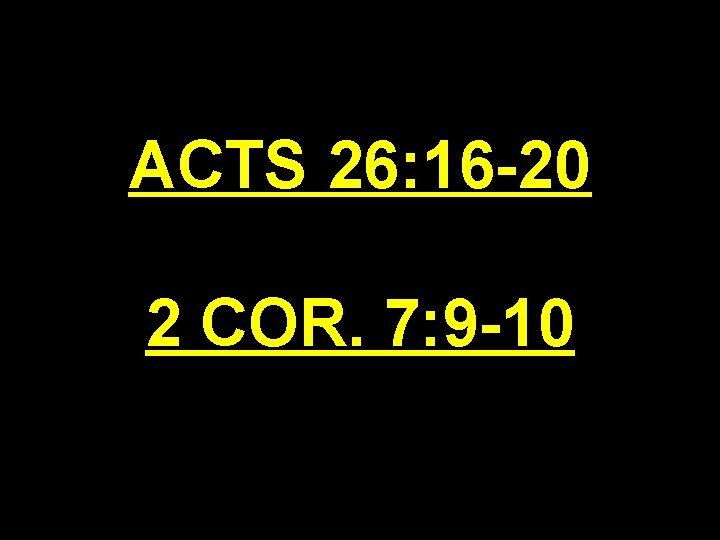 ACTS 26: 16 -20 2 COR. 7: 9 -10 