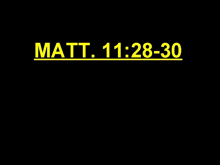 MATT. 11: 28 -30 